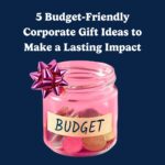 5 Budget-Friendly Corporate Gift Ideas to Make a Lasting Impact