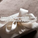 Luxury Corporate Gift Ideas for Premium Partners