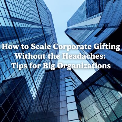 How to Scale Corporate Gifting Without the Headaches: Tips for Big Organizations